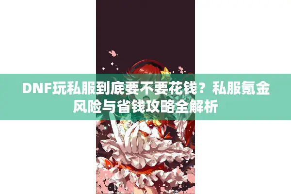DNF玩私服到底要不要花钱？私服氪金风险与省钱攻略全解析