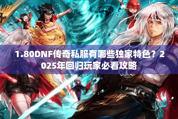 1.80DNF传奇私服有哪些独家特色？2025年回归玩家必看攻略