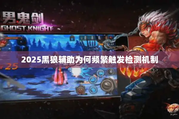 2025黑狼辅助为何频繁触发检测机制
