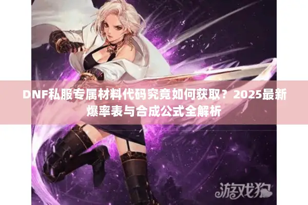 DNF私服专属材料代码究竟如何获取？2025最新爆率表与合成公式全解析
