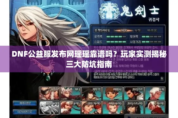 DNF公益服发布网瑶瑶靠谱吗？玩家实测揭秘三大防坑指南