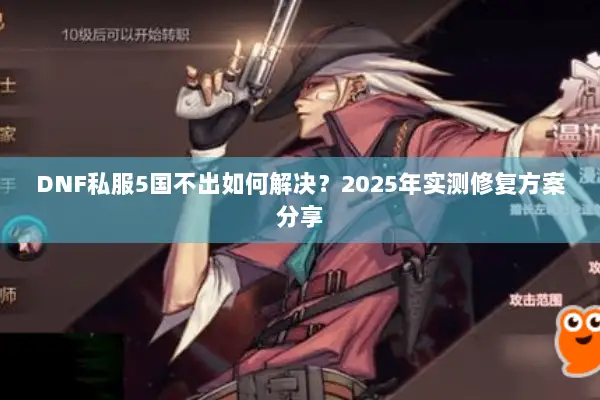 DNF私服5国不出如何解决？2025年实测修复方案分享