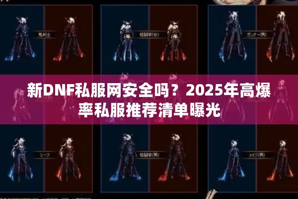 新DNF私服网安全吗？2025年高爆率私服推荐清单曝光