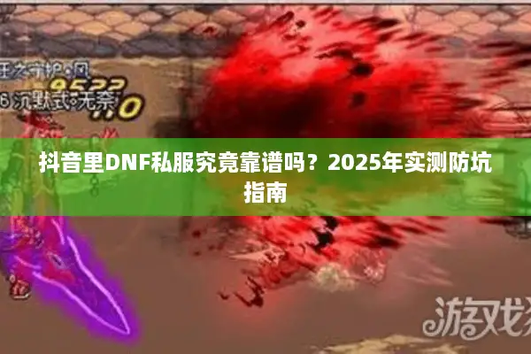抖音里DNF私服究竟靠谱吗？2025年实测防坑指南