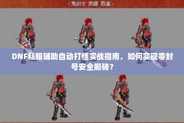 DNF私服辅助自动打怪实战指南，如何实现零封号安全搬砖？