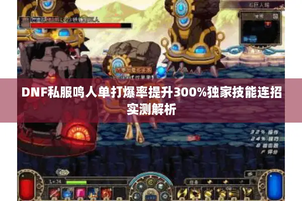 DNF私服鸣人单打爆率提升300%独家技能连招实测解析
