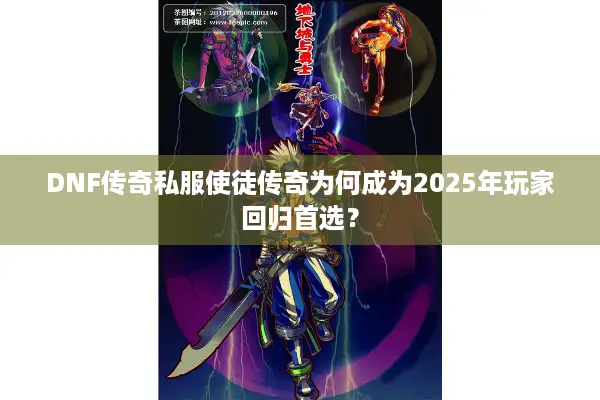 DNF传奇私服使徒传奇为何成为2025年玩家回归首选？