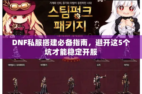 DNF私服搭建必备指南，避开这5个坑才能稳定开服