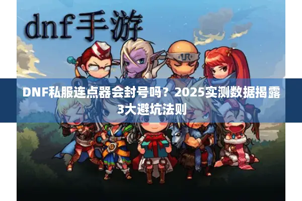 DNF私服连点器会封号吗？2025实测数据揭露3大避坑法则