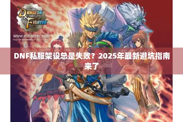 DNF私服架设总是失败？2025年最新避坑指南来了