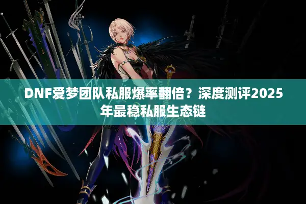 DNF爱梦团队私服爆率翻倍？深度测评2025年最稳私服生态链