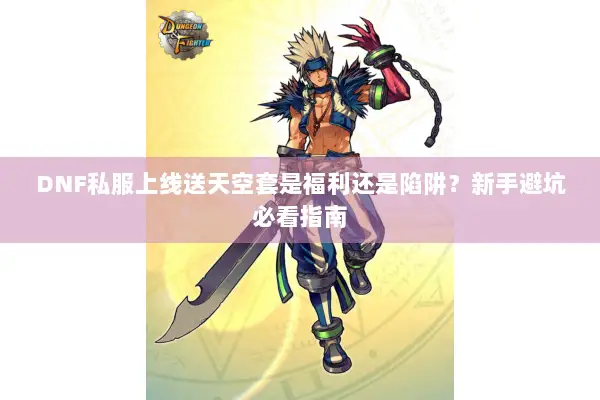 DNF私服上线送天空套是福利还是陷阱？新手避坑必看指南