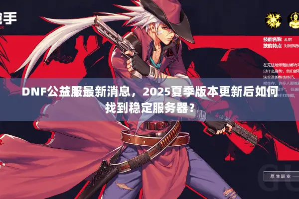 DNF公益服最新消息，2025夏季版本更新后如何找到稳定服务器？