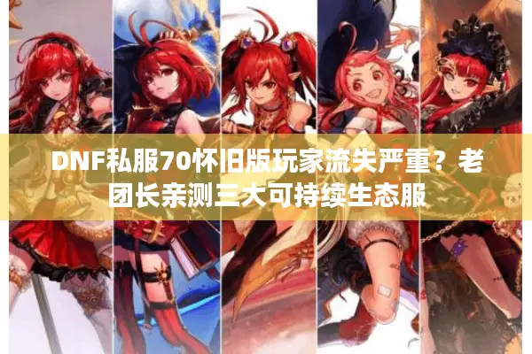 DNF私服70怀旧版玩家流失严重？老团长亲测三大可持续生态服