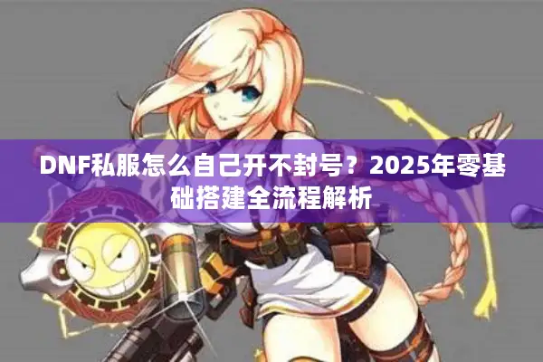 DNF私服怎么自己开不封号？2025年零基础搭建全流程解析