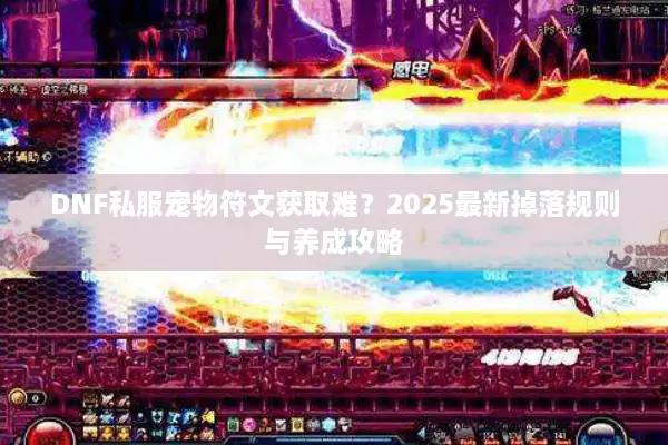 DNF私服宠物符文获取难？2025最新掉落规则与养成攻略