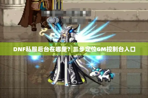 DNF私服后台在哪里？三步定位GM控制台入口