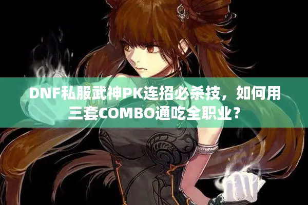 DNF私服武神PK连招必杀技，如何用三套COMBO通吃全职业？