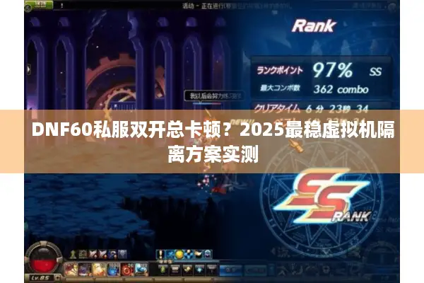 DNF60私服双开总卡顿？2025最稳虚拟机隔离方案实测