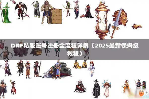 DNF私服账号注册全流程详解（2025最新保姆级教程）