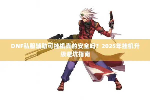 DNF私服辅助可挂机真的安全吗？2025年挂机升级避坑指南