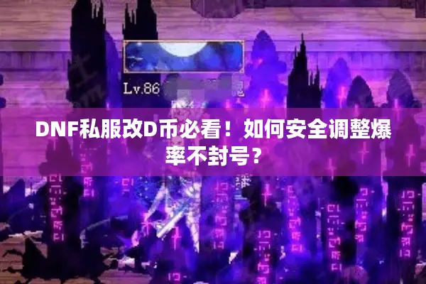 DNF私服改D币必看！如何安全调整爆率不封号？