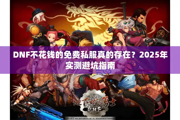 DNF不花钱的免费私服真的存在？2025年实测避坑指南
