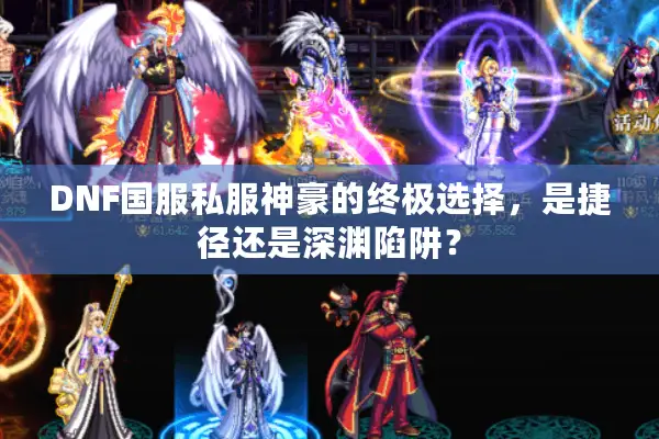 DNF国服私服神豪的终极选择，是捷径还是深渊陷阱？
