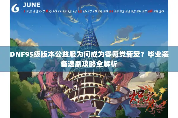 DNF95级版本公益服为何成为零氪党新宠？毕业装备速刷攻略全解析