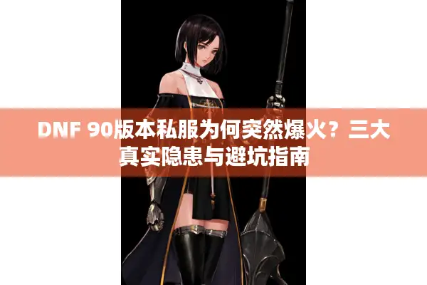 DNF 90版本私服为何突然爆火？三大真实隐患与避坑指南