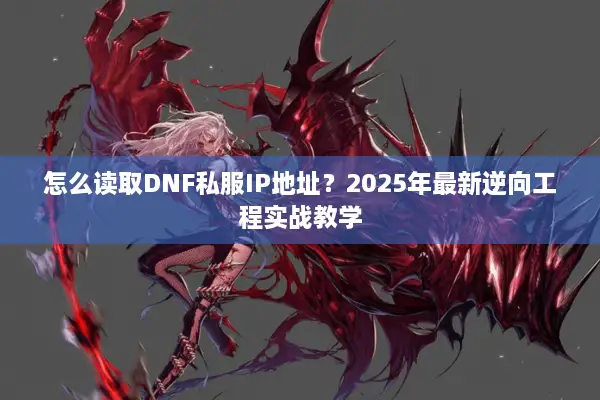 怎么读取DNF私服IP地址？2025年最新逆向工程实战教学