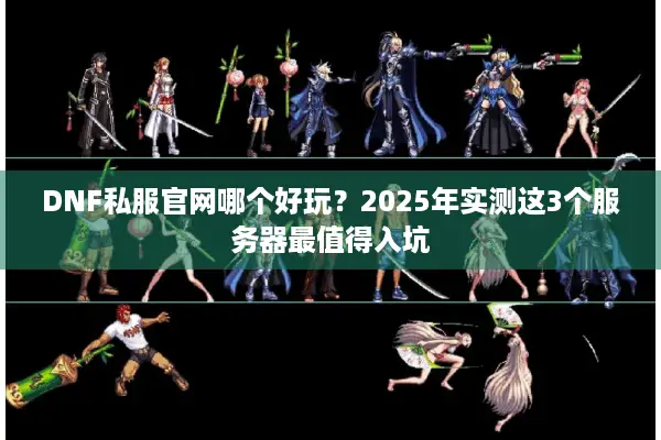 DNF私服官网哪个好玩？2025年实测这3个服务器最值得入坑