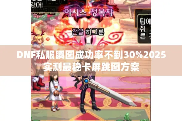 DNF私服瞬图成功率不到30%2025实测最稳卡屏跳图方案