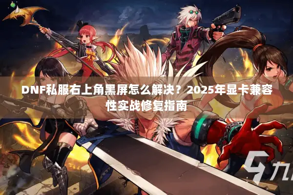 DNF私服右上角黑屏怎么解决？2025年显卡兼容性实战修复指南