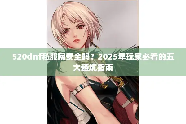 520dnf私服网安全吗？2025年玩家必看的五大避坑指南