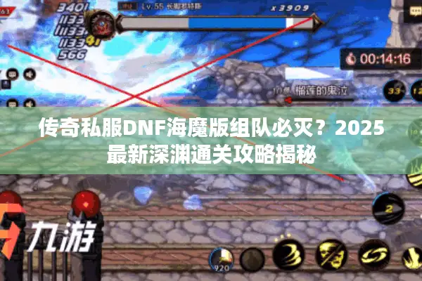 传奇私服DNF海魔版组队必灭？2025最新深渊通关攻略揭秘
