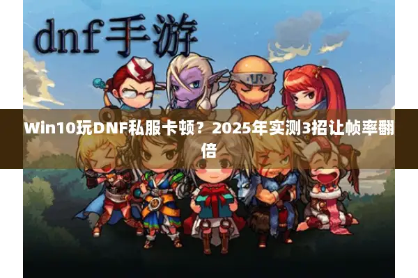 Win10玩DNF私服卡顿？2025年实测3招让帧率翻倍