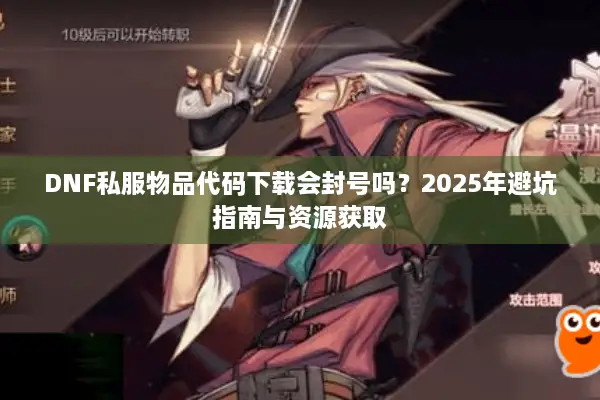 DNF私服物品代码下载会封号吗？2025年避坑指南与资源获取