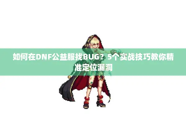 如何在DNF公益服找BUG？5个实战技巧教你精准定位漏洞
