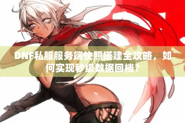 DNF私服服务端快照搭建全攻略，如何实现秒级数据回档？