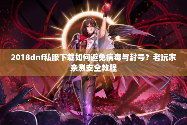2018dnf私服下载如何避免病毒与封号？老玩家亲测安全教程