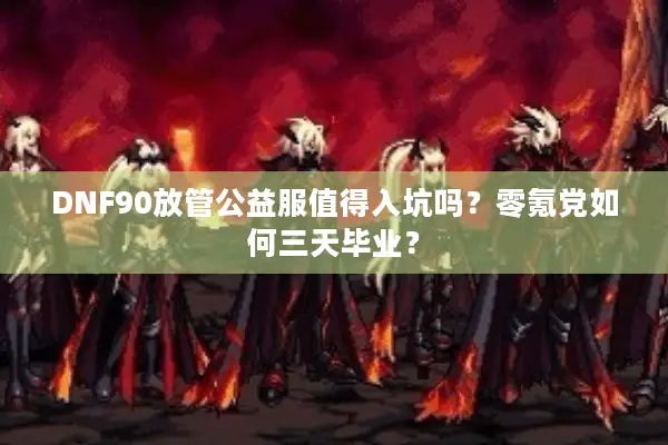 DNF90放管公益服值得入坑吗？零氪党如何三天毕业？