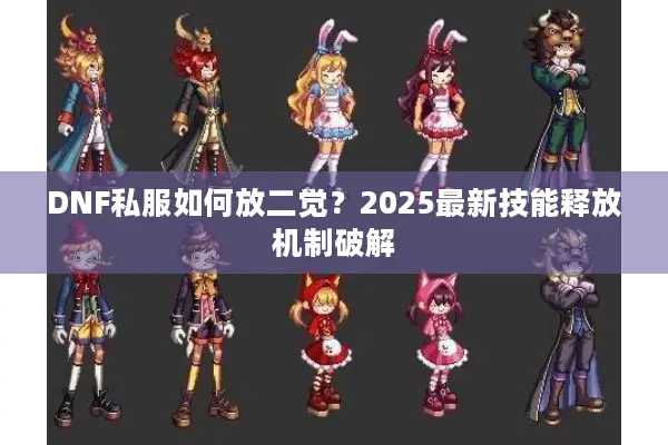 DNF私服如何放二觉？2025最新技能释放机制破解