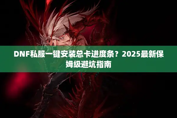 DNF私服一键安装总卡进度条？2025最新保姆级避坑指南