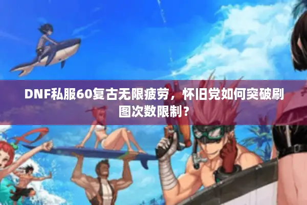 DNF私服60复古无限疲劳，怀旧党如何突破刷图次数限制？