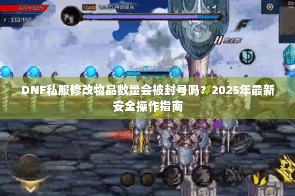 DNF私服修改物品数量会被封号吗？2025年最新安全操作指南