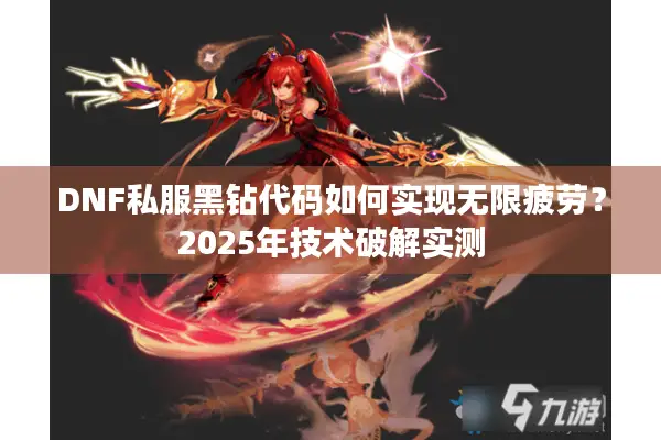 DNF私服黑钻代码如何实现无限疲劳？2025年技术破解实测