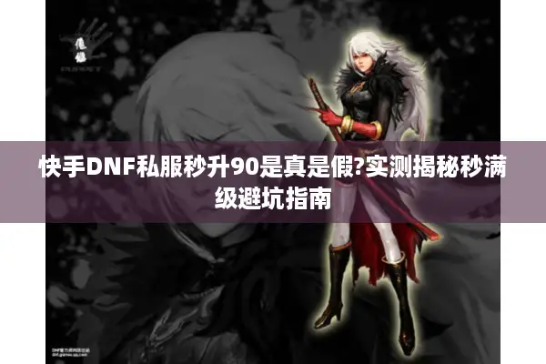 快手DNF私服秒升90是真是假?实测揭秘秒满级避坑指南