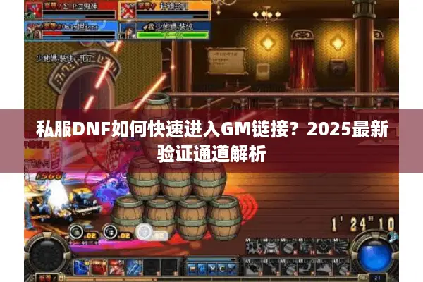 私服DNF如何快速进入GM链接？2025最新验证通道解析