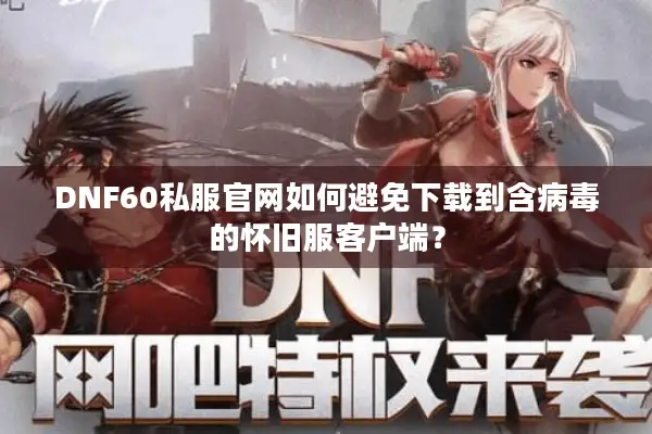 DNF60私服官网如何避免下载到含病毒的怀旧服客户端？